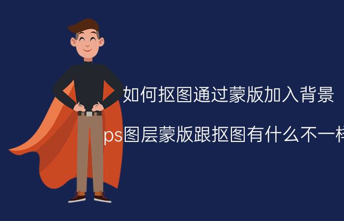 如何抠图通过蒙版加入背景 ps图层蒙版跟抠图有什么不一样？